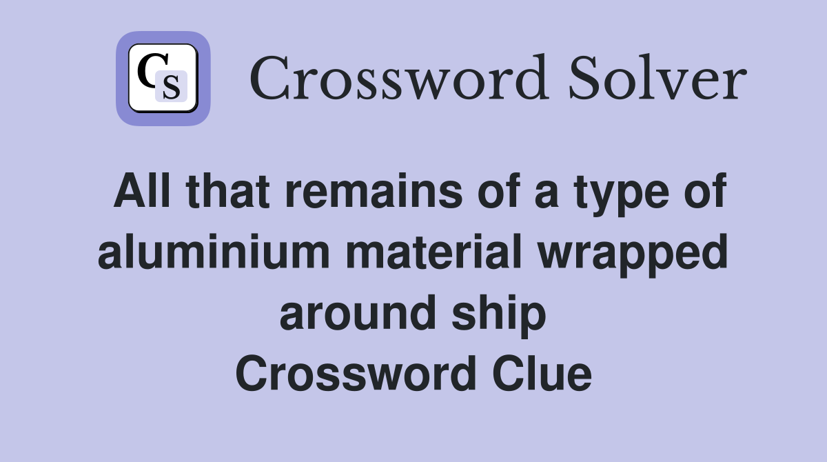 All that remains of a type of aluminium material wrapped around ship Crossword Clue