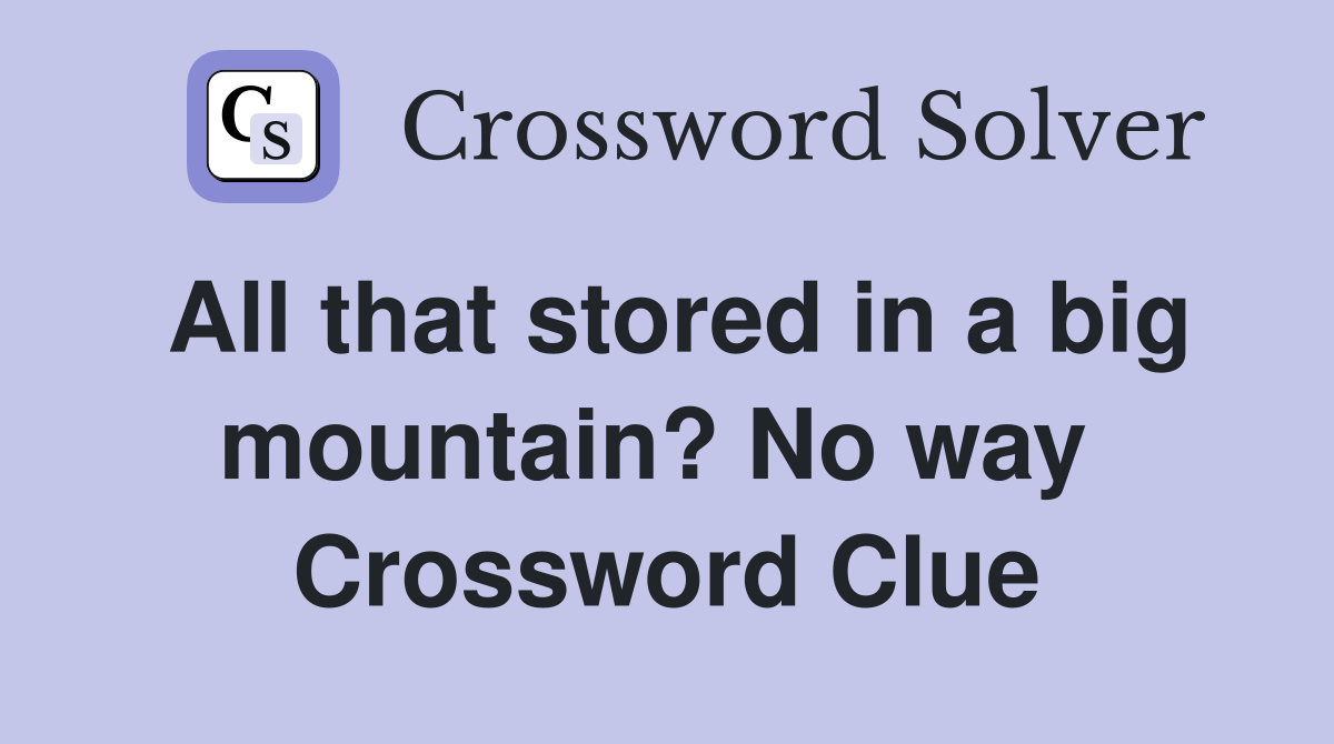 All that stored in a big mountain? No way  Crossword Clue