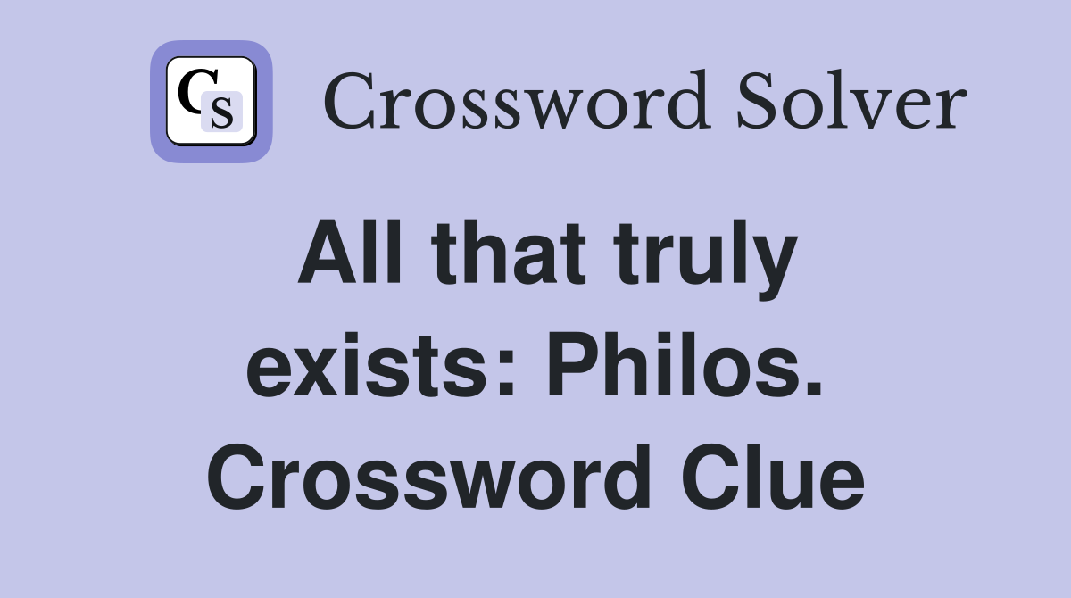 All that truly exists: Philos. Crossword Clue