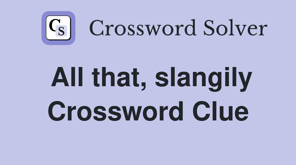 All that, slangily Crossword Clue