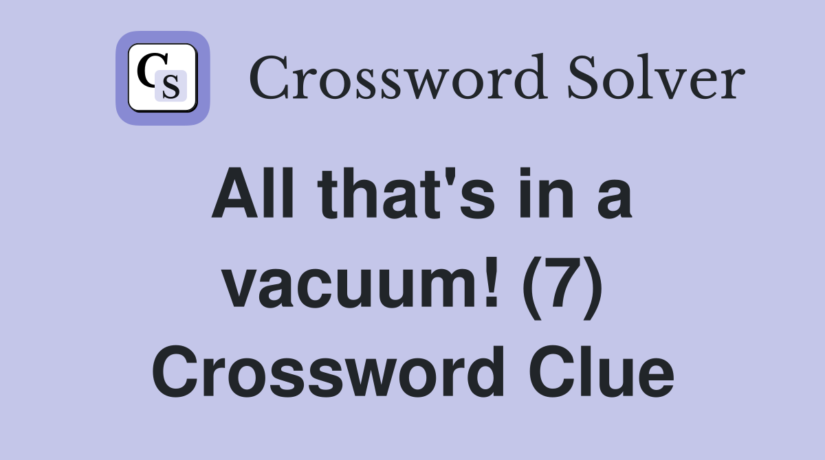 All that's in a vacuum! (7) Crossword Clue