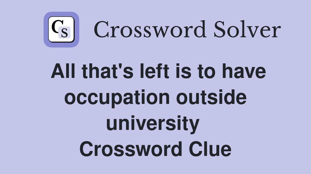 All that's left is to have occupation outside university  Crossword Clue
