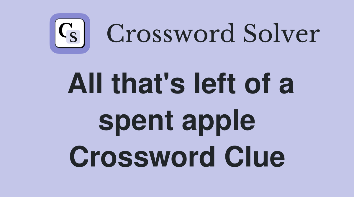 All that's left of a spent apple Crossword Clue