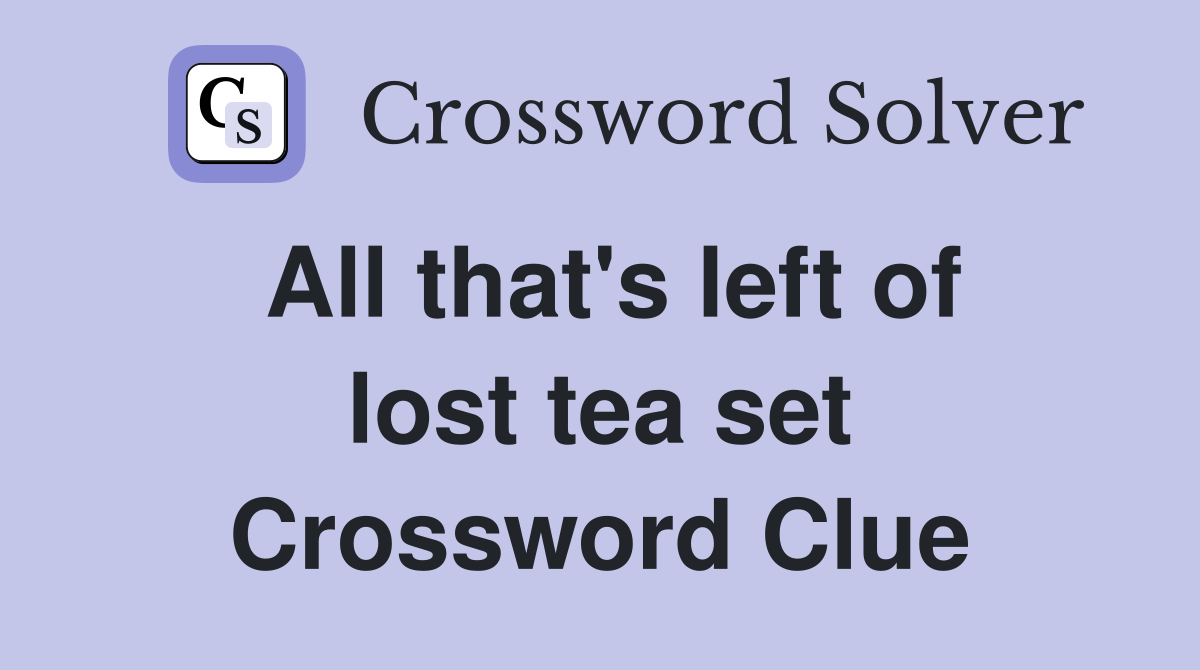 All that's left of lost tea set Crossword Clue