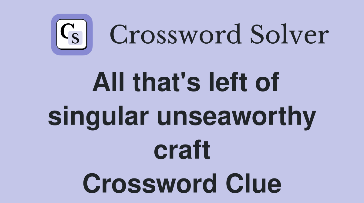 All that's left of singular unseaworthy craft Crossword Clue