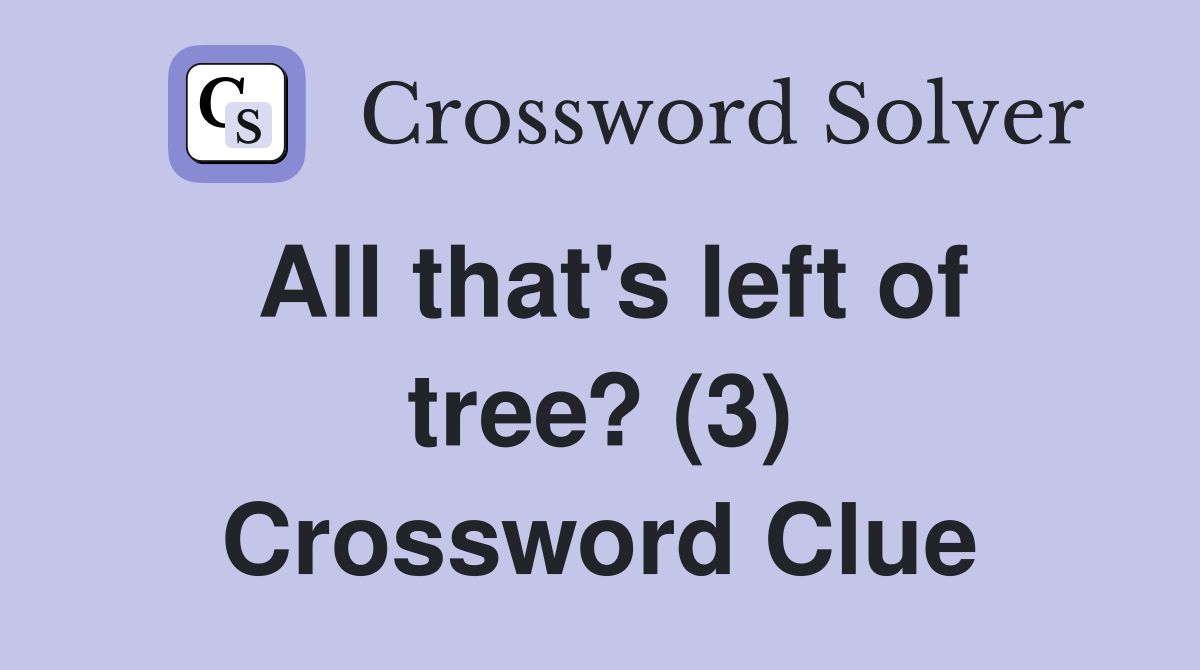All that's left of tree? (3) Crossword Clue