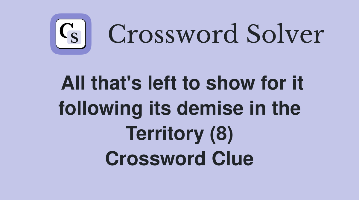 All that's left to show for it following its demise in the Territory (8) Crossword Clue