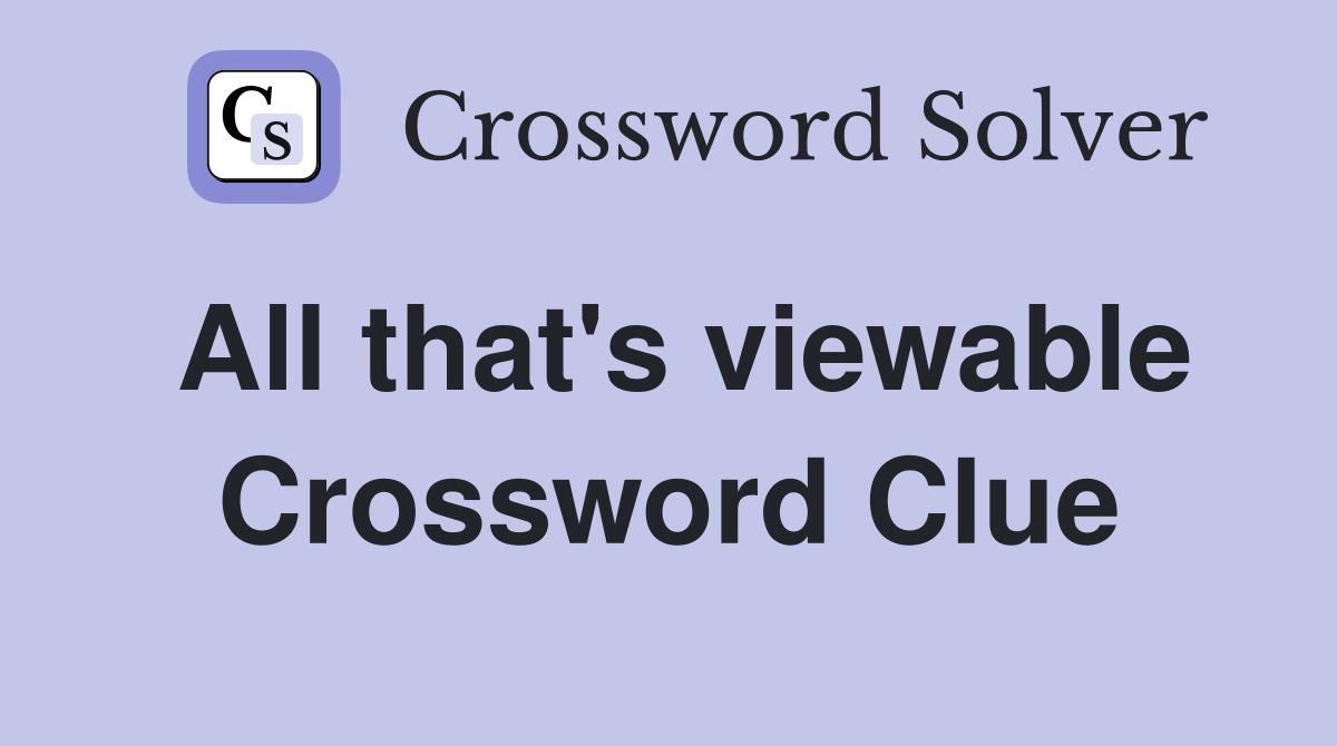 All that's viewable Crossword Clue
