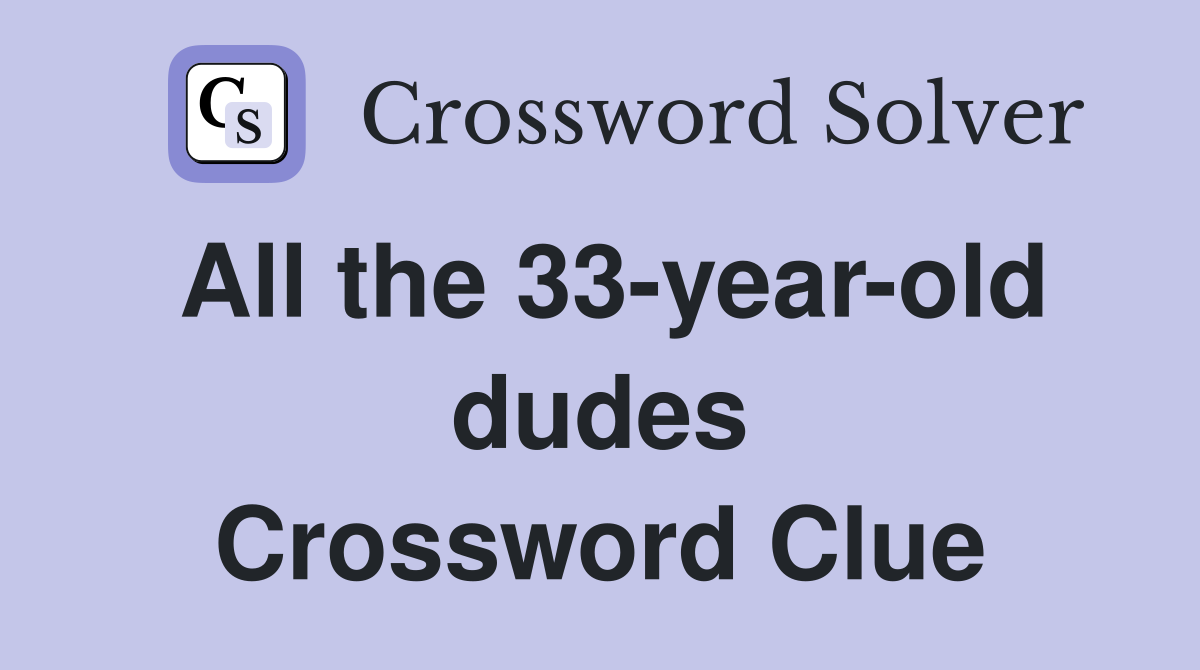 All the 33-year-old dudes Crossword Clue
