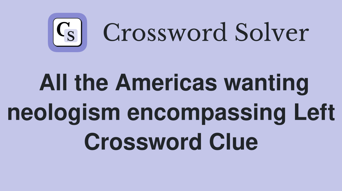 All the Americas wanting neologism encompassing Left Crossword Clue