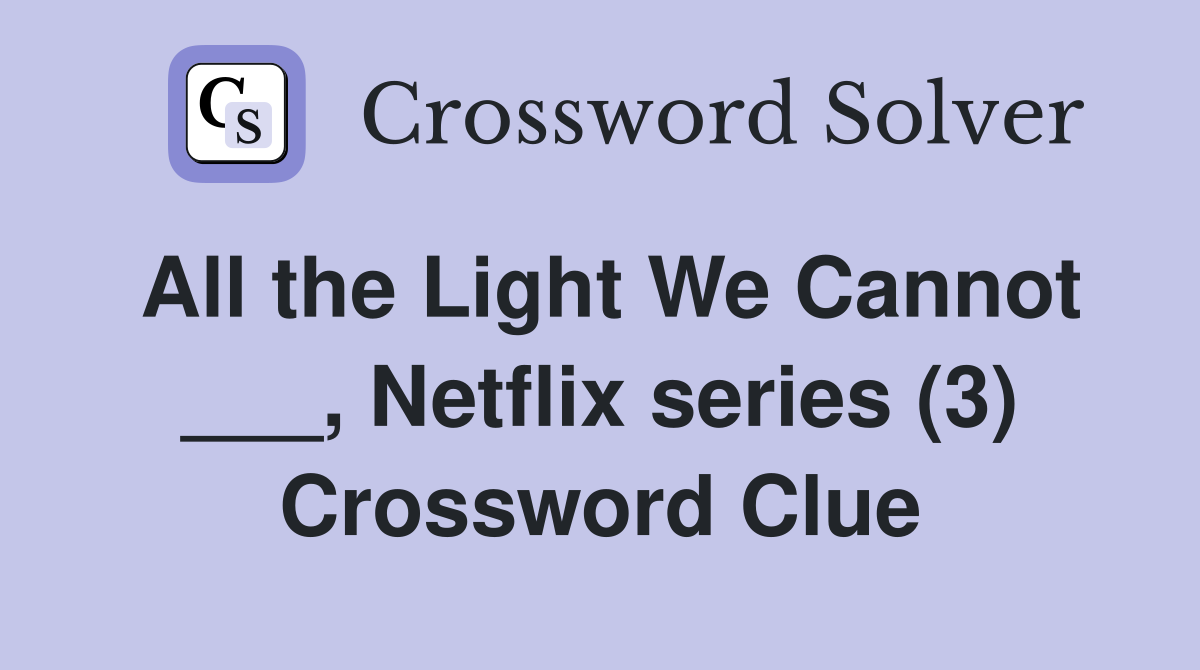 All the Light We Cannot ___, Netflix series (3) Crossword Clue