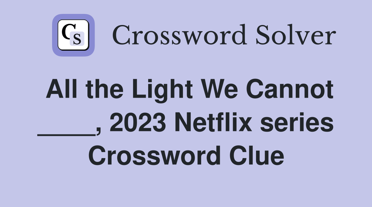All the Light We Cannot ____, 2023 Netflix series Crossword Clue