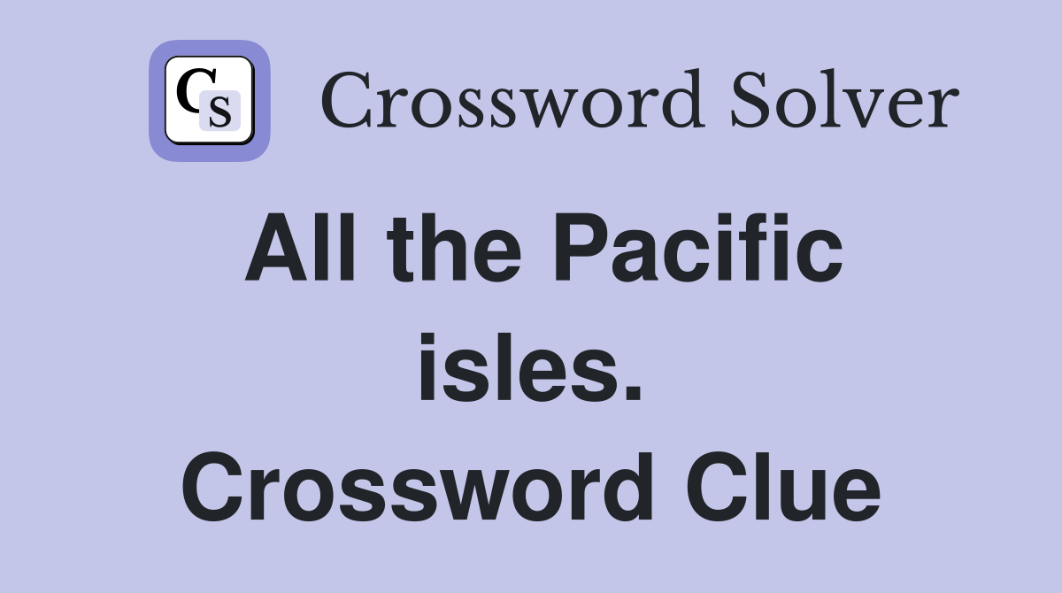 All the Pacific isles. Crossword Clue