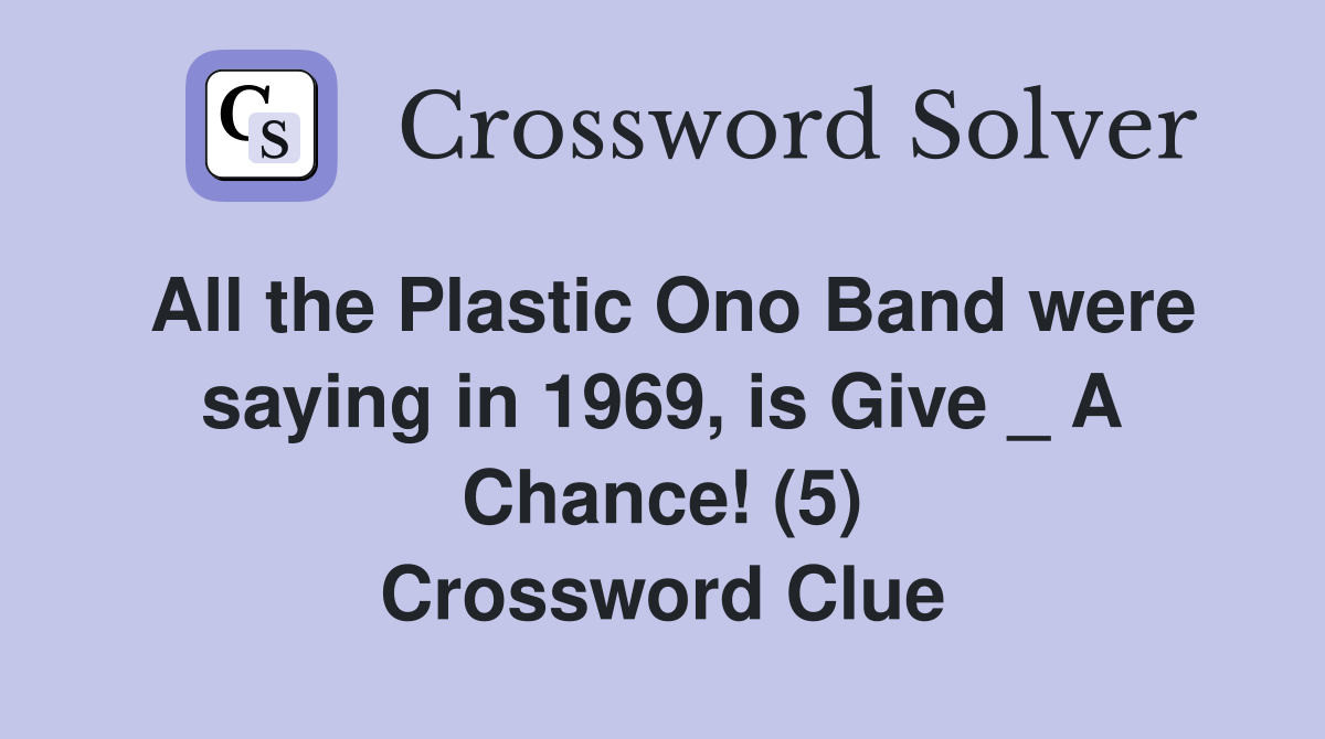 All the Plastic Ono Band were saying in 1969, is Give _ A Chance! (5) Crossword Clue