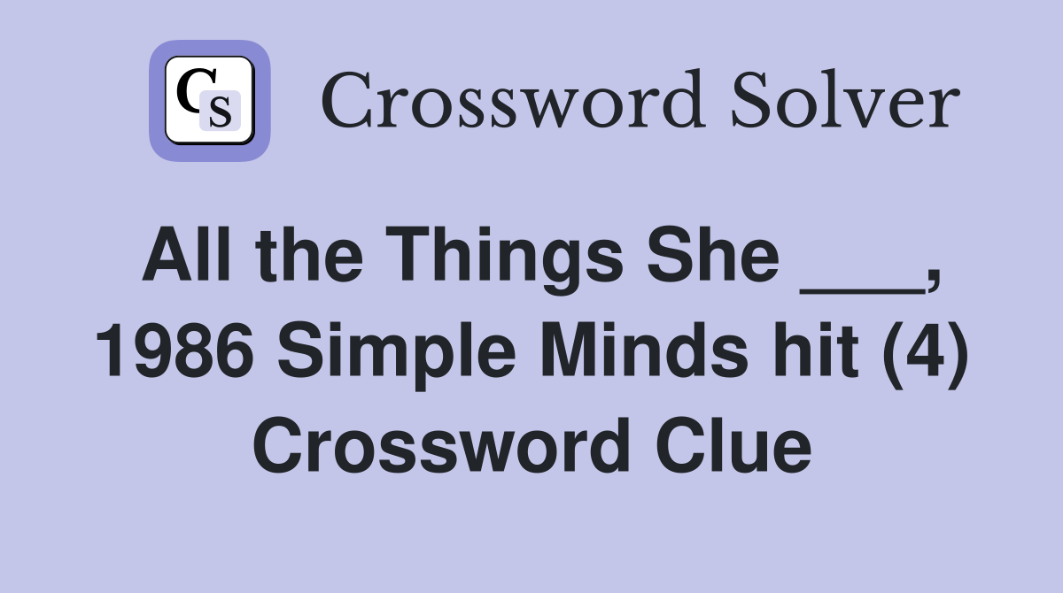 All the Things She ___, 1986 Simple Minds hit (4) Crossword Clue
