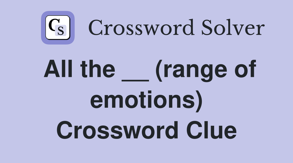 All the __ (range of emotions) Crossword Clue