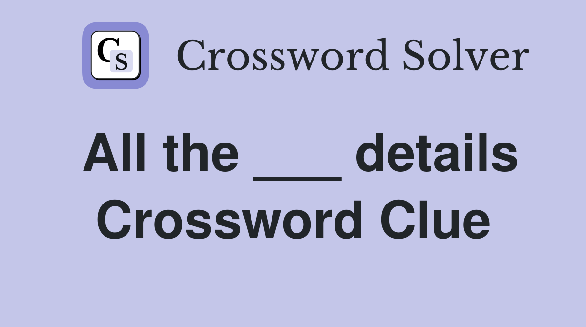 All the ___ details Crossword Clue