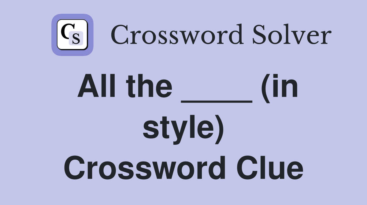 All the ____ (in style) Crossword Clue