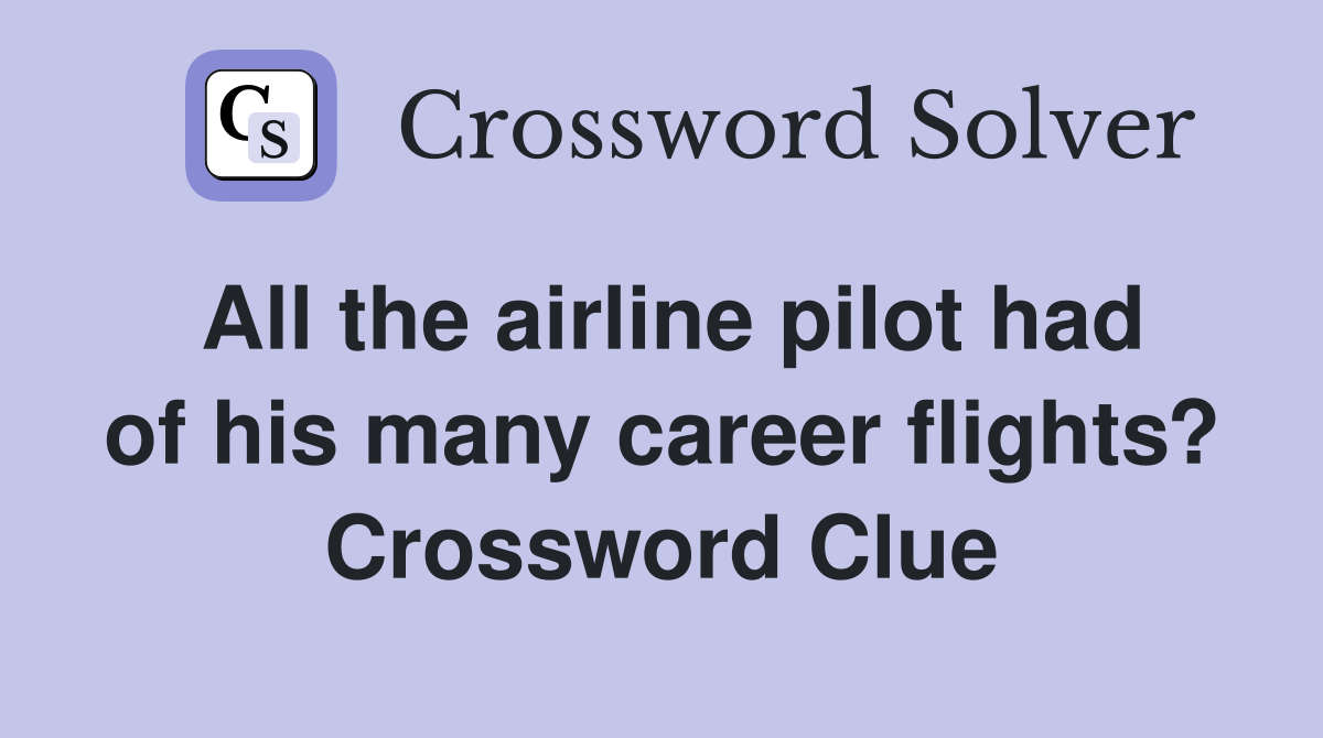 All the airline pilot had of his many career flights? Crossword Clue