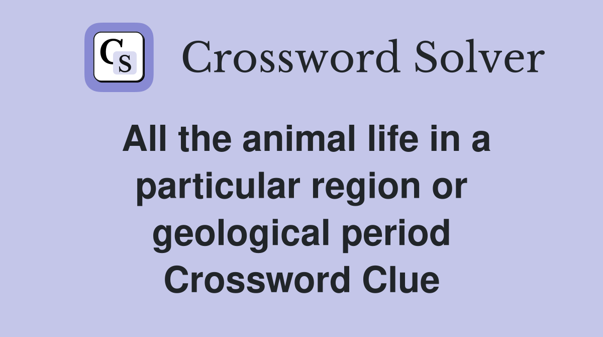 All the animal life in a particular region or geological period Crossword Clue