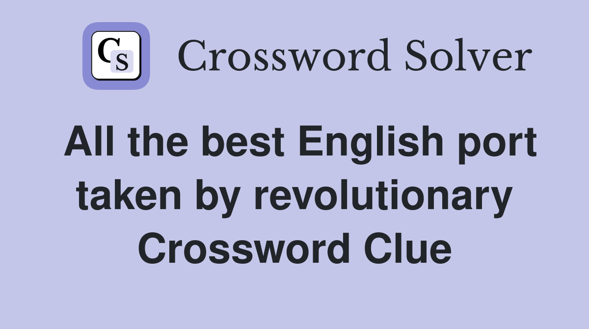 All the best English port taken by revolutionary Crossword Clue