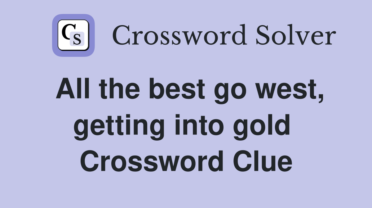 All the best go west, getting into gold  Crossword Clue