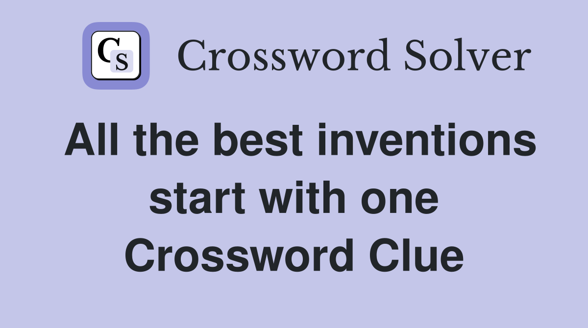 All the best inventions start with one Crossword Clue