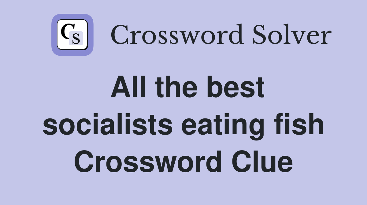 All the best socialists eating fish Crossword Clue