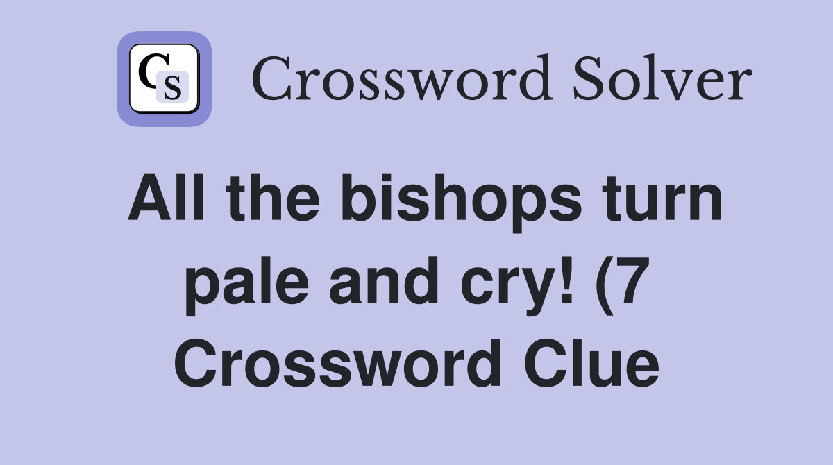 All the bishops turn pale and cry (7) Crossword Clue Answers All the bishops turn pale and cry (7) Crossword Clue Answers