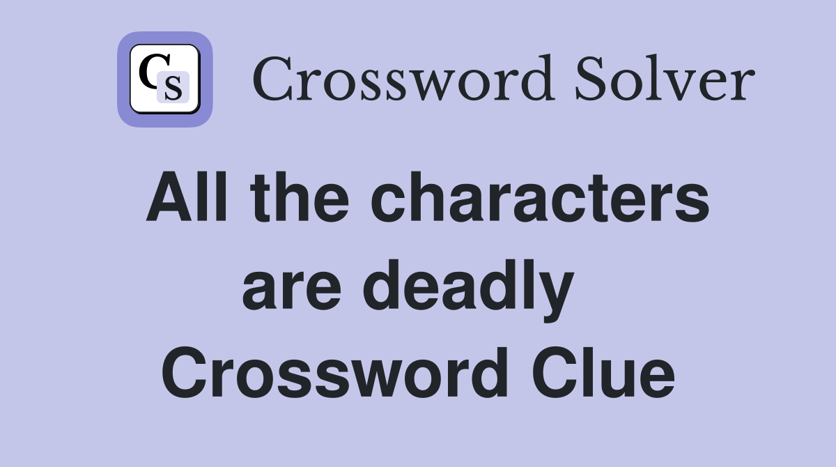 All the characters are deadly  Crossword Clue