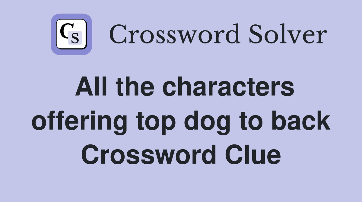All the characters offering top dog to back Crossword Clue