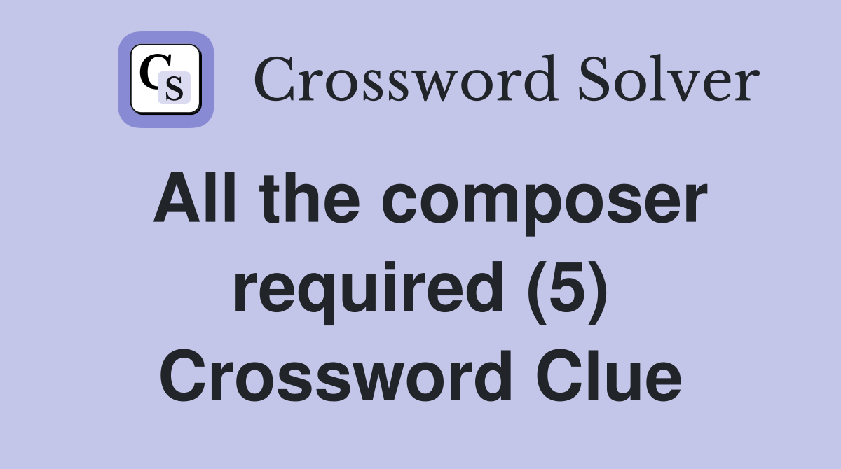 All the composer required (5) Crossword Clue