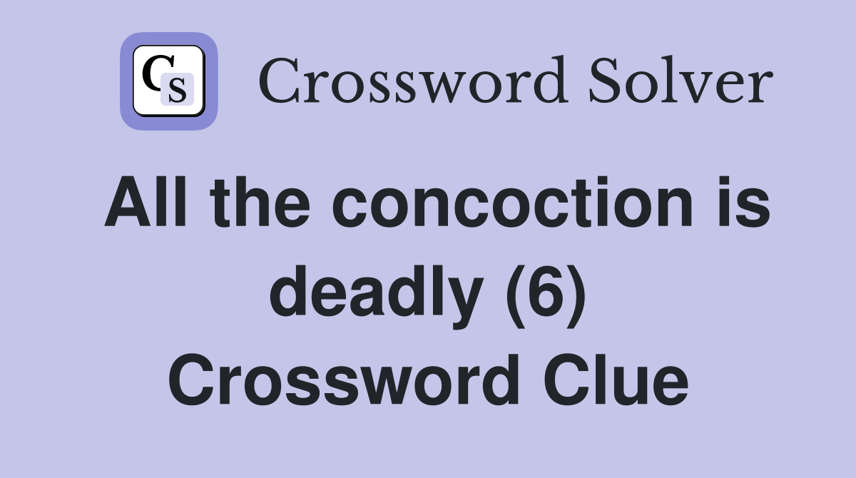 All the concoction is deadly (6) Crossword Clue