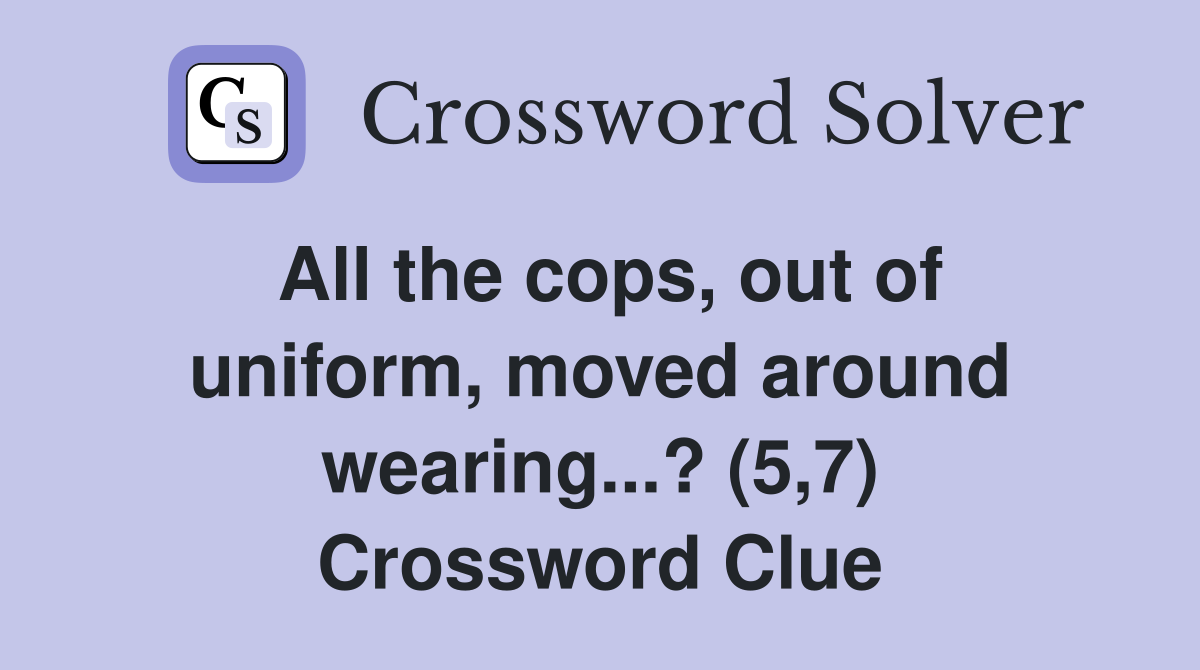 All the cops, out of uniform, moved around wearing...? (5,7) Crossword Clue