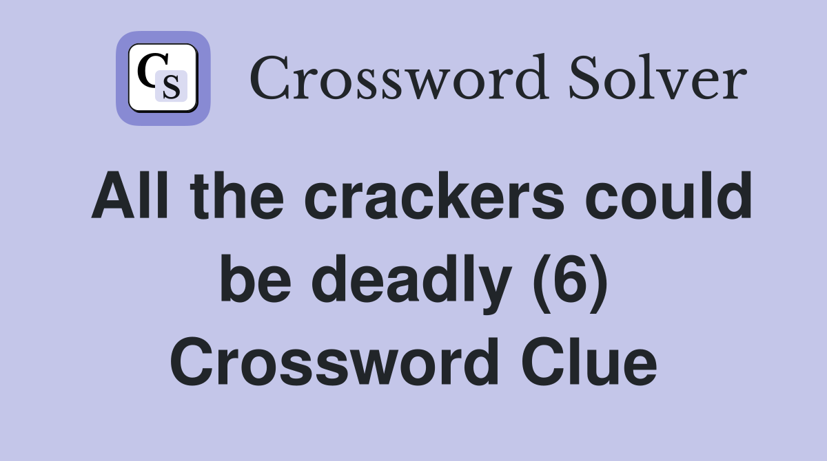 All the crackers could be deadly (6) Crossword Clue