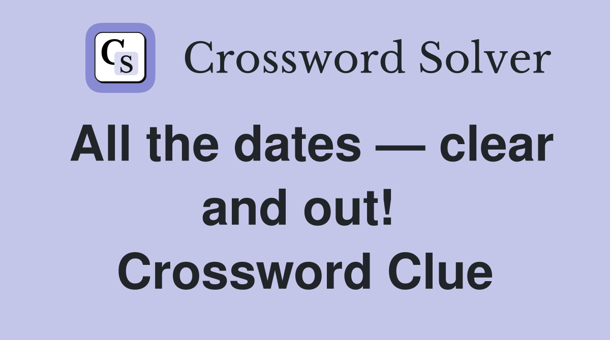 All the dates — clear and out!  Crossword Clue