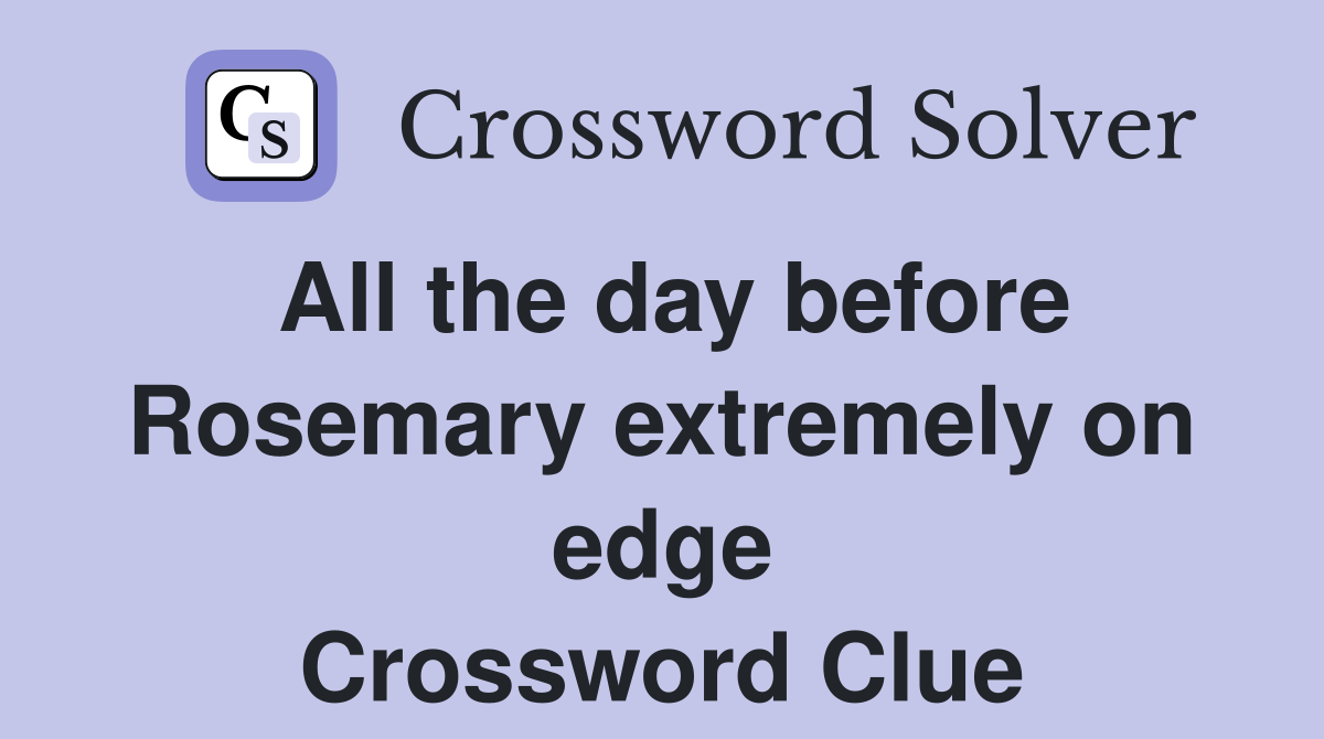 All the day before Rosemary extremely on edge Crossword Clue