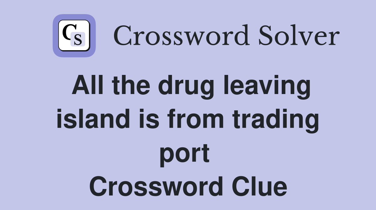 All the drug leaving island is from trading port  Crossword Clue