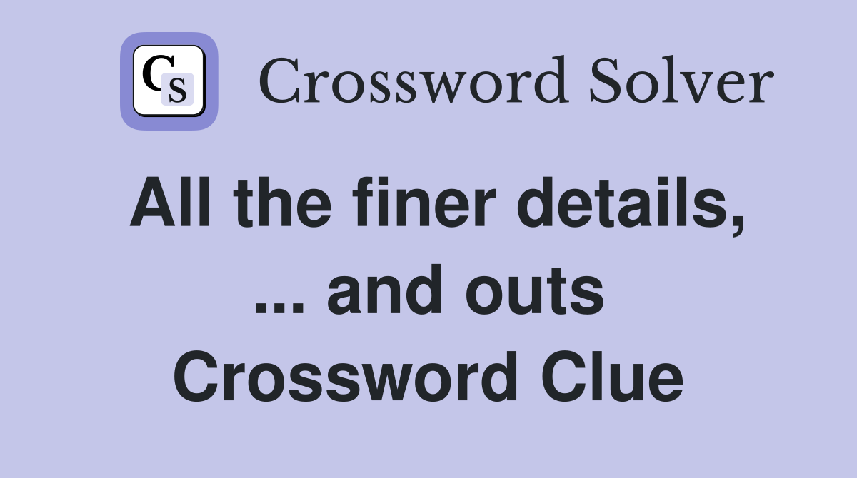 All the finer details, ... and outs Crossword Clue