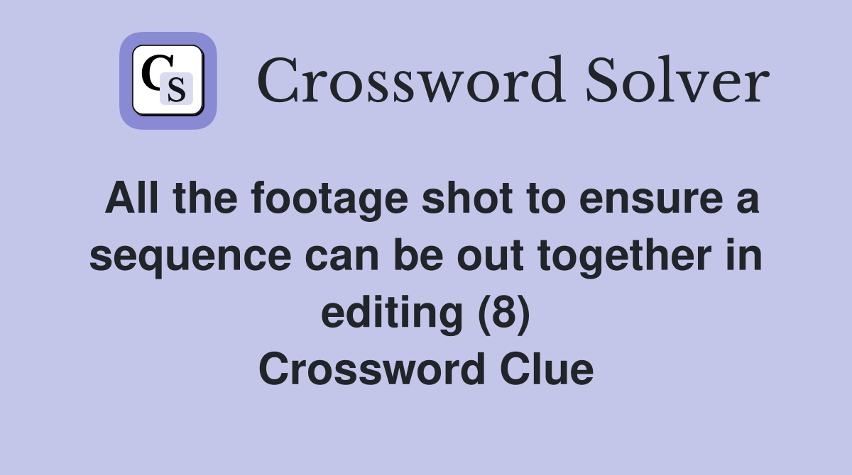 All the footage shot to ensure a sequence can be out together in editing (8) Crossword Clue