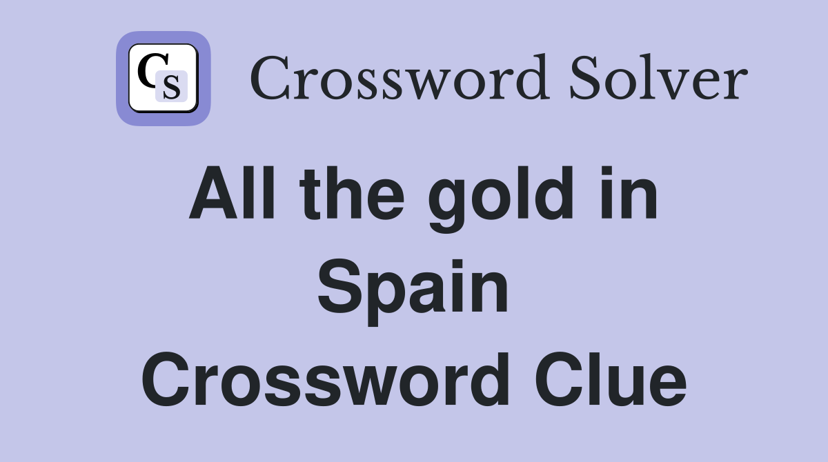 All the gold in Spain Crossword Clue