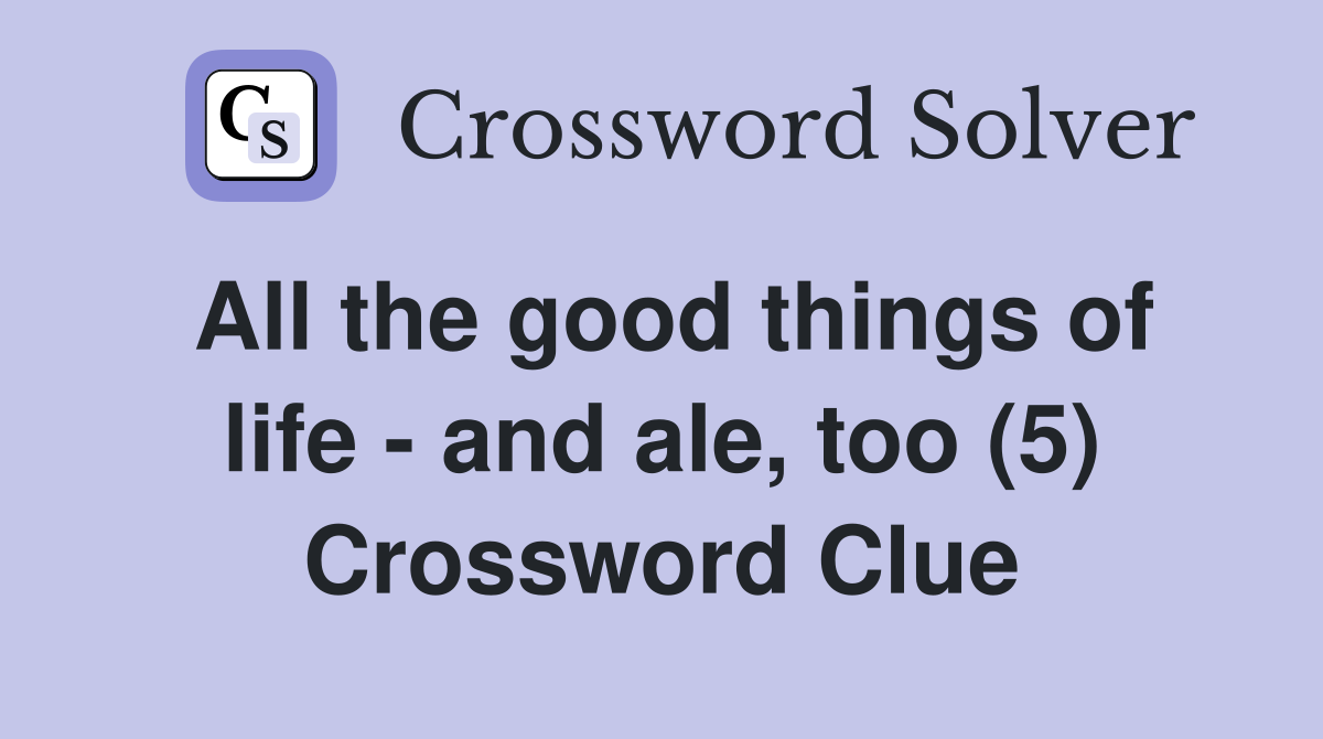 All the good things of life - and ale, too (5) Crossword Clue