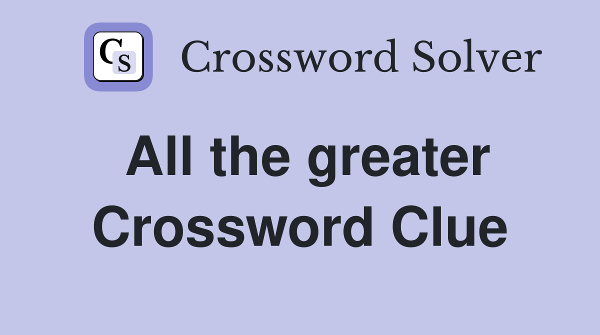 All the greater Crossword Clue