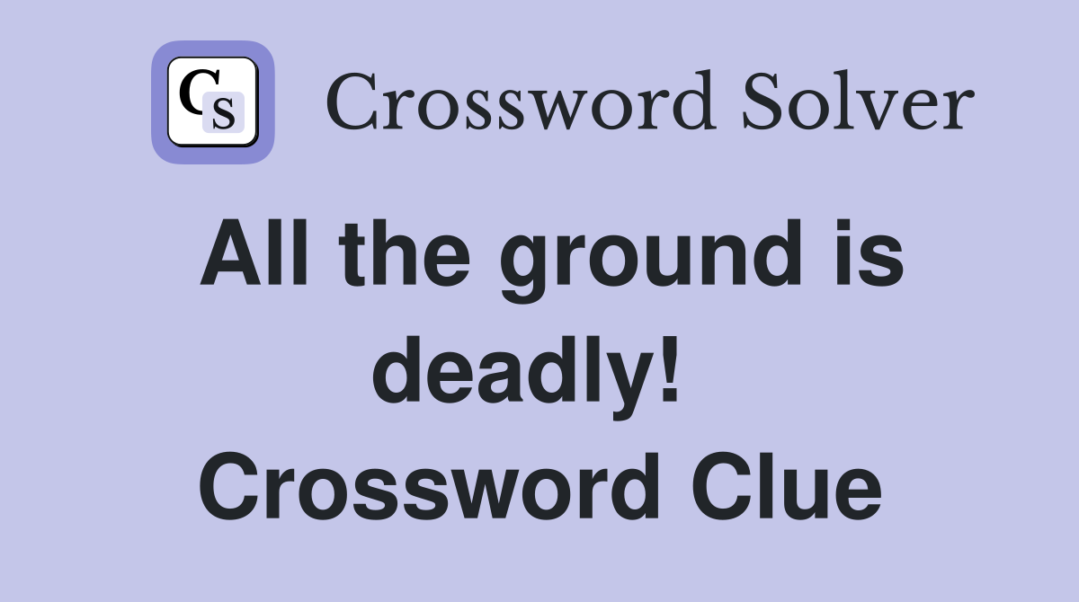 All the ground is deadly!  Crossword Clue