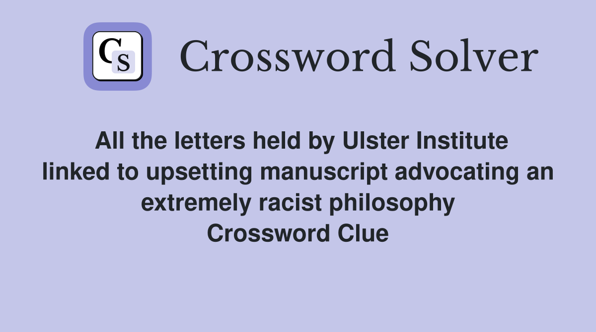 All the letters held by Ulster Institute linked to upsetting manuscript advocating an extremely racist philosophy Crossword Clue