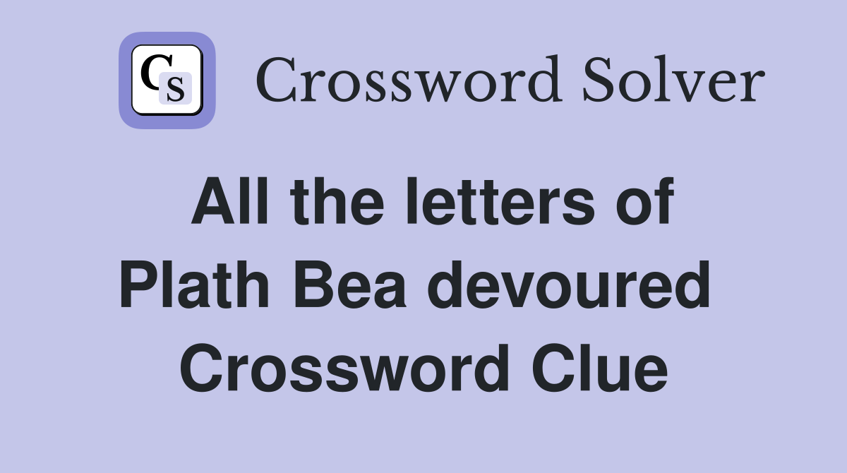 All the letters of Plath Bea devoured  Crossword Clue