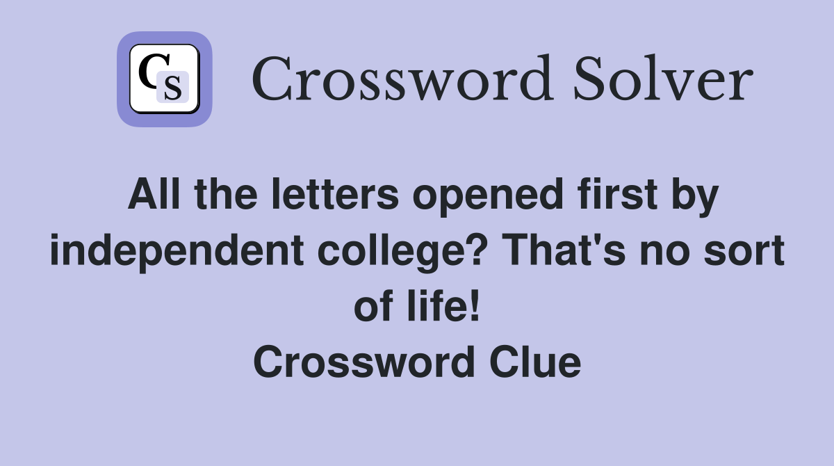All the letters opened first by independent college? That's no sort of life! Crossword Clue