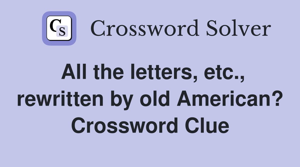 All the letters, etc., rewritten by old American? Crossword Clue