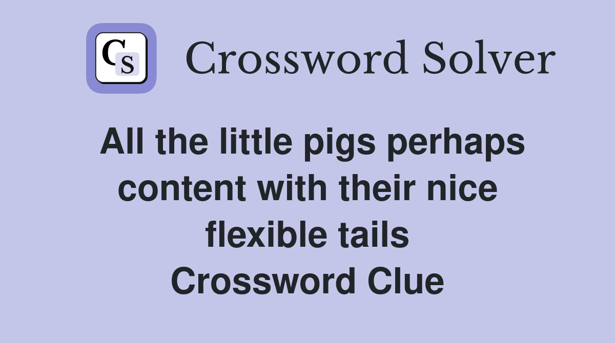 All the little pigs perhaps content with their nice flexible tails Crossword Clue