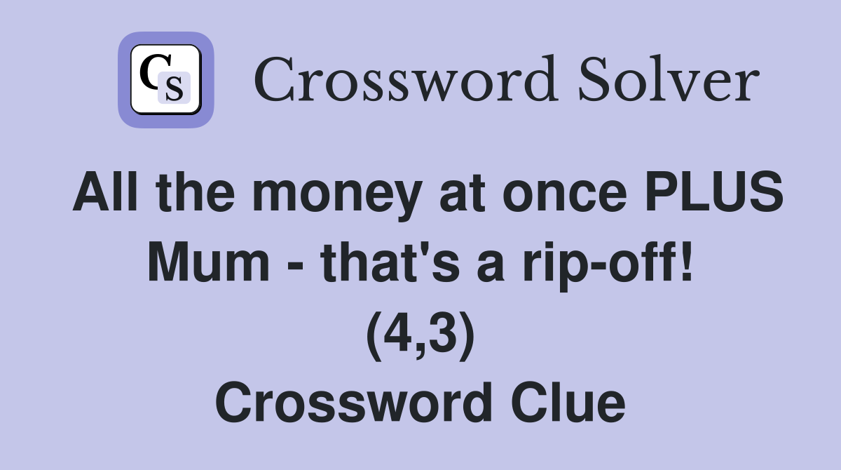 All the money at once PLUS Mum - that's a rip-off! (4,3) Crossword Clue